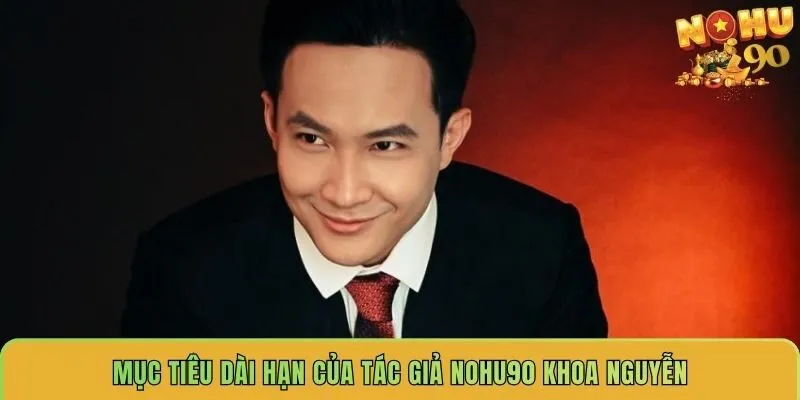 muc-tieu-dai-han-cua-tac-gia-nohu90-khoa-nguyen