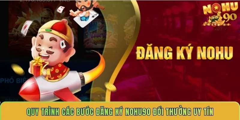 quy-trinh-cac-buoc-dang-ky-nohu90-doi-thuong-uy-tin